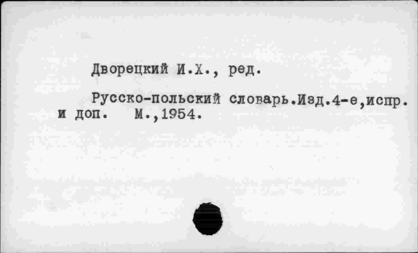 ﻿Дворецкий И.Х., ред.
Русско-польский словарь.Изд.4-е,испр. и доп. М.,1954.